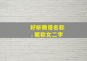 好听微信名称. 昵称女二字